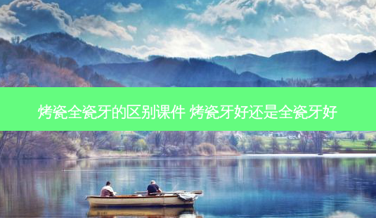 烤瓷全瓷牙的区别课件 烤瓷牙好还是全瓷牙好-第1张图片-美呗严选网 烤瓷全瓷牙的区别课件 烤瓷牙好还是全瓷牙好-第1张图片-美呗严选网