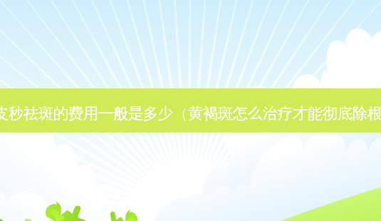 皮秒祛斑的费用一般是多少(黄褐斑怎么才能彻底除根)-第1张图片-美呗严选网 皮秒祛斑的费用一般是多少(黄褐斑怎么才能彻底除根)-第1张图片-美呗严选网