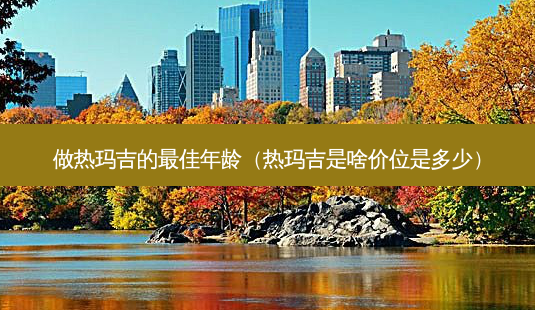 做热玛吉的佳年龄(热玛吉是啥价位是多少)-第1张图片-美呗严选网 做热玛吉的佳年龄(热玛吉是啥价位是多少)-第1张图片-美呗严选网