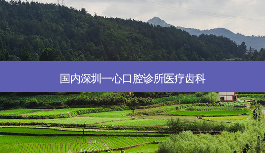 国内深圳一心口腔诊所医疗齿科-第1张图片-美呗严选网 国内深圳一心口腔诊所医疗齿科-第1张图片-美呗严选网