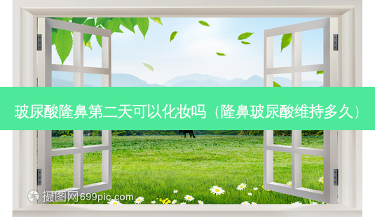 玻尿酸隆鼻第二天可以化妆吗(隆鼻玻尿酸维持多久)-第1张图片-美呗严选网 玻尿酸隆鼻第二天可以化妆吗(隆鼻玻尿酸维持多久)-第1张图片-美呗严选网