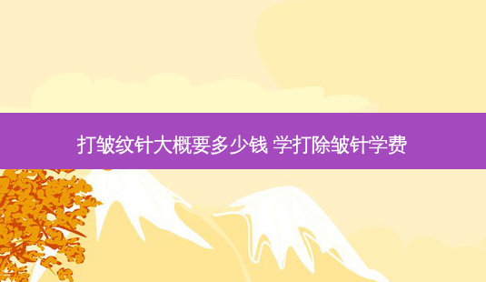 打皱纹针大概要多少钱 学打除皱针学费-第1张图片-美呗严选网 打皱纹针大概要多少钱 学打除皱针学费-第1张图片-美呗严选网