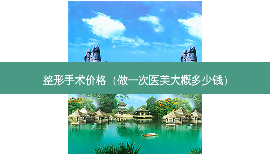 整形手术价格(做一次医美大概多少钱)-第1张图片-美呗严选网 整形手术价格(做一次医美大概多少钱)-第1张图片-美呗严选网