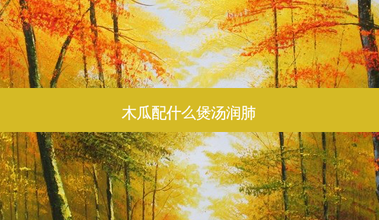 木瓜配什么煲汤润肺-第1张图片-美呗严选网 木瓜配什么煲汤润肺-第1张图片-美呗严选网