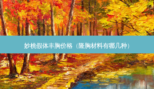 妙桃假体丰胸价格(隆胸材料有哪几种)-第1张图片-美呗严选网 妙桃假体丰胸价格(隆胸材料有哪几种)-第1张图片-美呗严选网