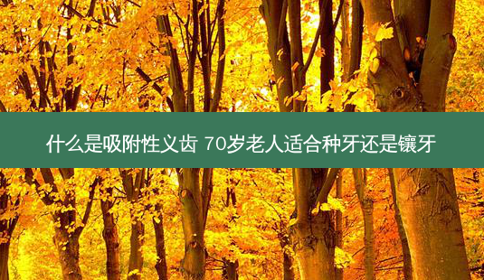 什么是吸附性义齿 70岁老人适合种牙还是镶牙-第1张图片-美呗严选网 什么是吸附性义齿 70岁老人适合种牙还是镶牙-第1张图片-美呗严选网
