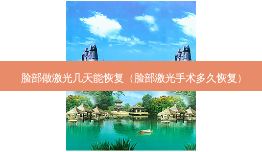 脸部做激光几天能恢复(脸部激光手术多久恢复)-第1张图片-美呗严选网 脸部做激光几天能恢复(脸部激光手术多久恢复)-第1张图片-美呗严选网