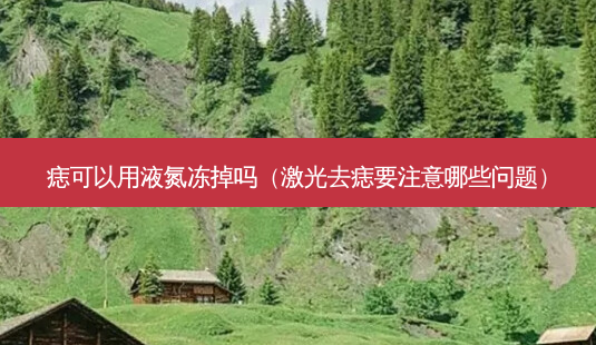 痣可以用液氮冻掉吗(激光去痣要注意哪些问题)-第1张图片-美呗严选网 痣可以用液氮冻掉吗(激光去痣要注意哪些问题)-第1张图片-美呗严选网