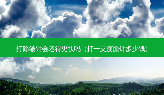 打除皱针会老得更快吗(打一支瘦脸针多少钱)-第1张图片-美呗严选网 打除皱针会老得更快吗(打一支瘦脸针多少钱)-第1张图片-美呗严选网