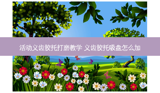 活动义齿胶托打磨教学 义齿胶托吸盘怎么加-第1张图片-美呗严选网 活动义齿胶托打磨教学 义齿胶托吸盘怎么加-第1张图片-美呗严选网