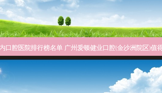 国内口腔医院排行榜名单 广州爱顿健业口腔(金沙洲院区)值得选-第1张图片-美呗严选网 国内口腔医院排行榜名单 广州爱顿健业口腔(金沙洲院区)值得选-第1张图片-美呗严选网