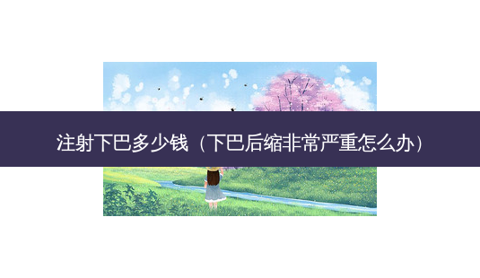 注射下巴多少钱(下巴后缩严重怎么办)-第1张图片-美呗严选网 注射下巴多少钱(下巴后缩严重怎么办)-第1张图片-美呗严选网
