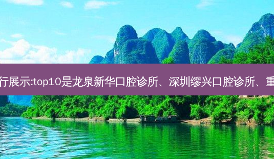 国内十大牙科医院排行展示:top10是龙泉新华口腔诊所、深圳缪兴口腔诊所、重庆合川摩尔口腔医院-第1张图片-美呗严选网