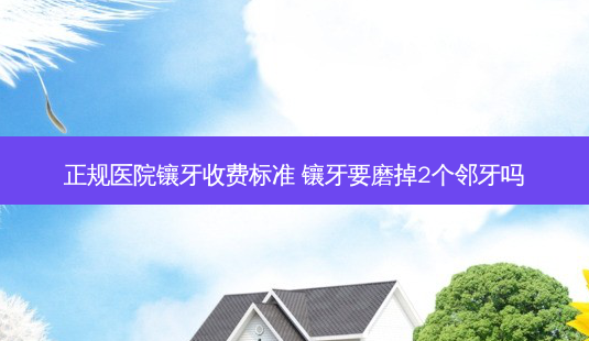 正规医院镶牙收费标准 镶牙要磨掉2个邻牙吗-第1张图片-美呗严选网 正规医院镶牙收费标准 镶牙要磨掉2个邻牙吗-第1张图片-美呗严选网