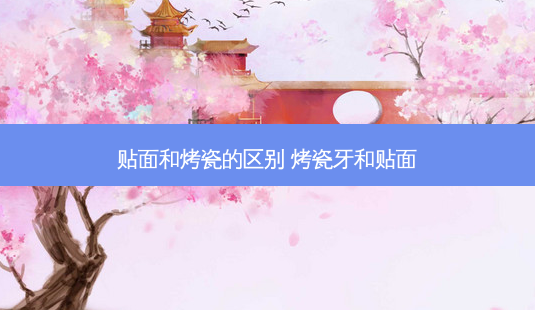贴面和烤瓷的区别 烤瓷牙和贴面-第1张图片-美呗严选网 贴面和烤瓷的区别 烤瓷牙和贴面-第1张图片-美呗严选网