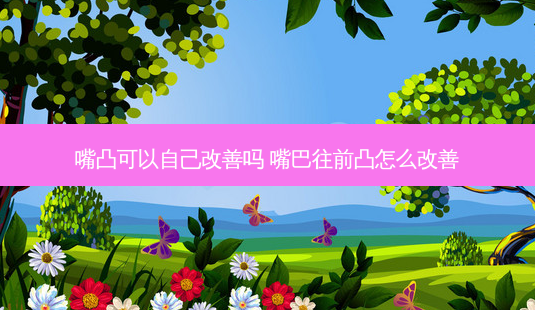 嘴凸可以自己吗 嘴巴往前凸怎么-第1张图片-美呗严选网 嘴凸可以自己吗 嘴巴往前凸怎么-第1张图片-美呗严选网
