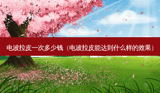 电波拉皮一次多少钱(电波拉皮能达到什么样的效果)-第1张图片-美呗严选网 电波拉皮一次多少钱(电波拉皮能达到什么样的效果)-第1张图片-美呗严选网