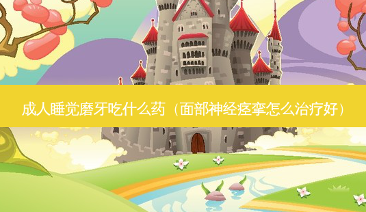成人睡觉磨牙吃什么药(面部神经痉挛怎么好)-第1张图片-美呗严选网 成人睡觉磨牙吃什么药(面部神经痉挛怎么好)-第1张图片-美呗严选网