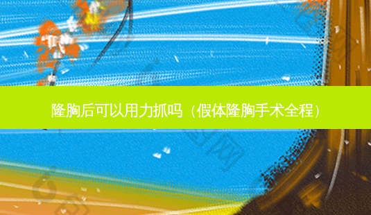 隆胸后可以用力抓吗(假体隆胸手术全程)-第1张图片-美呗严选网 隆胸后可以用力抓吗(假体隆胸手术全程)-第1张图片-美呗严选网