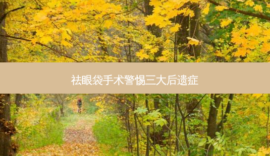 祛眼袋手术警惕三大后遗症-第1张图片-美呗严选网 祛眼袋手术警惕三大后遗症-第1张图片-美呗严选网