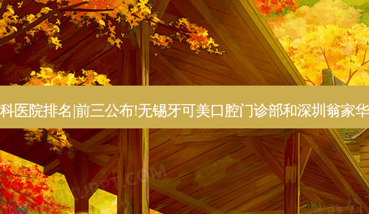 2023国内十大齿科医院排名|前三公布!无锡牙可美口腔门诊部和深圳翁家华口腔诊所哪个好?-第1张图片-美呗严选网 2023国内十大齿科医院排名|前三公布!无锡牙可美口腔门诊部和深圳翁家华口腔诊所哪个好?-第1张图片-美呗严选网
