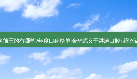 国内口腔医院排名前三的有哪些?年度口碑榜单|金华武义于洪涛口腔+绍兴诸暨金博牙科诊所-第1张图片-美呗严选网