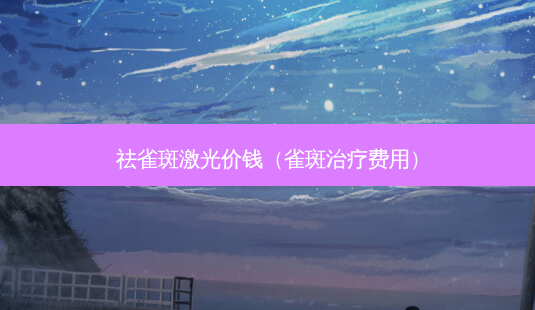 祛雀斑激光价钱(雀斑费用)-第1张图片-美呗严选网 祛雀斑激光价钱(雀斑费用)-第1张图片-美呗严选网