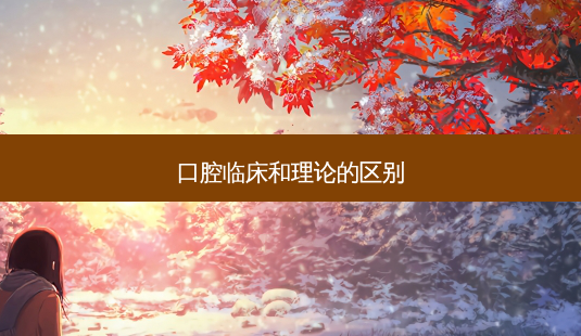 口腔临床和理论的区别-第1张图片-美呗严选网 口腔临床和理论的区别-第1张图片-美呗严选网