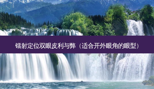 镭射定位双眼皮利与弊(适合开外眼角的眼型)-第1张图片-美呗严选网 镭射定位双眼皮利与弊(适合开外眼角的眼型)-第1张图片-美呗严选网