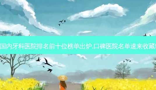 国内牙科医院排名前十位榜单出炉,口碑医院名单速来收藏!-第1张图片-美呗严选网 国内牙科医院排名前十位榜单出炉,口碑医院名单速来收藏!-第1张图片-美呗严选网