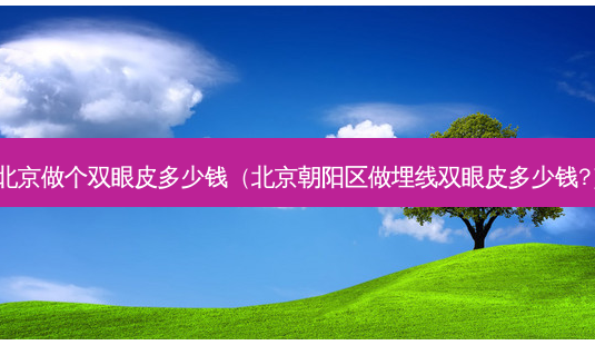 北京做个双眼皮多少钱(北京朝阳区做埋线双眼皮多少钱?)-第1张图片-美呗严选网 北京做个双眼皮多少钱(北京朝阳区做埋线双眼皮多少钱?)-第1张图片-美呗严选网