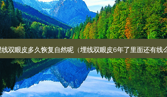 埋线双眼皮多久恢复自然呢(埋线双眼皮6年了里面还有线么)-第1张图片-美呗严选网 埋线双眼皮多久恢复自然呢(埋线双眼皮6年了里面还有线么)-第1张图片-美呗严选网