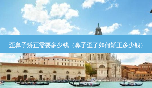 歪鼻子矫正需要多少钱(鼻子歪了如何矫正多少钱)-第1张图片-美呗严选网 歪鼻子矫正需要多少钱(鼻子歪了如何矫正多少钱)-第1张图片-美呗严选网