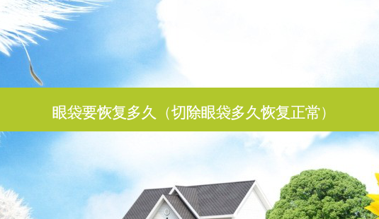 眼袋要恢复多久(切除眼袋多久恢复正常)-第1张图片-美呗严选网 眼袋要恢复多久(切除眼袋多久恢复正常)-第1张图片-美呗严选网