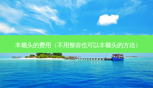 丰额头的费用(不用整容也可以丰额头的 *** )-第1张图片-美呗严选网 丰额头的费用(不用整容也可以丰额头的 *** )-第1张图片-美呗严选网