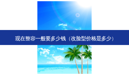现在整容一般要多少钱(改脸型价格是多少)-第1张图片-美呗严选网 现在整容一般要多少钱(改脸型价格是多少)-第1张图片-美呗严选网
