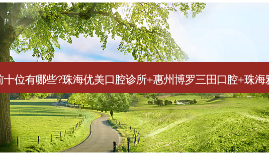 国内口腔医院排名前十位有哪些?珠海优美口腔诊所+惠州博罗三田口腔+珠海雅健口腔门诊部优势-第1张图片-美呗严选网 国内口腔医院排名前十位有哪些?珠海优美口腔诊所+惠州博罗三田口腔+珠海雅健口腔门诊部优势-第1张图片-美呗严选网