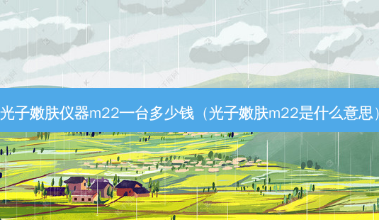 光子嫩肤仪器m22一台多少钱(光子嫩肤m22是什么意思)-第1张图片-美呗严选网 光子嫩肤仪器m22一台多少钱(光子嫩肤m22是什么意思)-第1张图片-美呗严选网