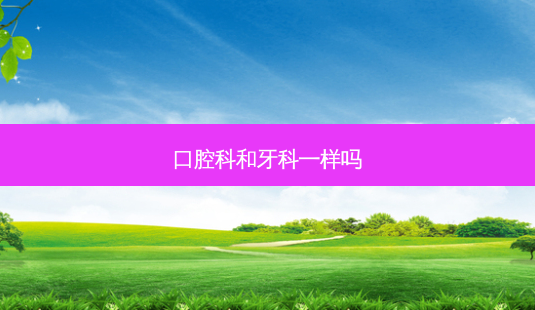 口腔科和牙科一样吗-第1张图片-美呗严选网 口腔科和牙科一样吗-第1张图片-美呗严选网