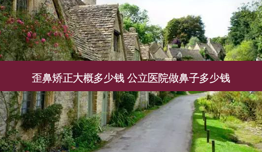 歪鼻矫正大概多少钱 公立医院做鼻子多少钱-第1张图片-美呗严选网 歪鼻矫正大概多少钱 公立医院做鼻子多少钱-第1张图片-美呗严选网