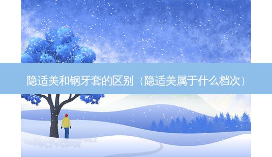 隐适美和钢牙套的区别(隐适美属于什么档次)-第1张图片-美呗严选网 隐适美和钢牙套的区别(隐适美属于什么档次)-第1张图片-美呗严选网