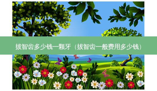拔智齿多少钱一颗牙(拔智齿一般费用多少钱)-第1张图片-美呗严选网 拔智齿多少钱一颗牙(拔智齿一般费用多少钱)-第1张图片-美呗严选网