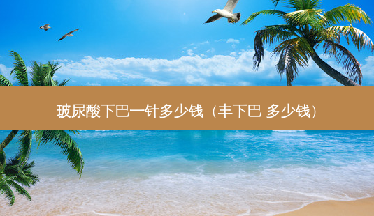 玻尿酸下巴一针多少钱(丰下巴 多少钱)-第1张图片-美呗严选网 玻尿酸下巴一针多少钱(丰下巴 多少钱)-第1张图片-美呗严选网