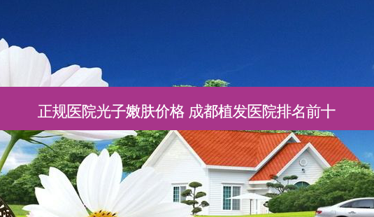 正规医院光子嫩肤价格 成都植发医院排名前十-第1张图片-美呗严选网 正规医院光子嫩肤价格 成都植发医院排名前十-第1张图片-美呗严选网