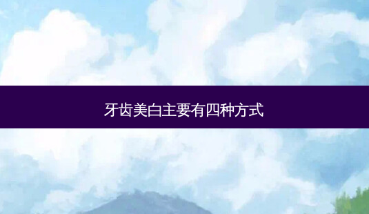 牙齿美白主要有四种方式-第1张图片-美呗严选网 牙齿美白主要有四种方式-第1张图片-美呗严选网