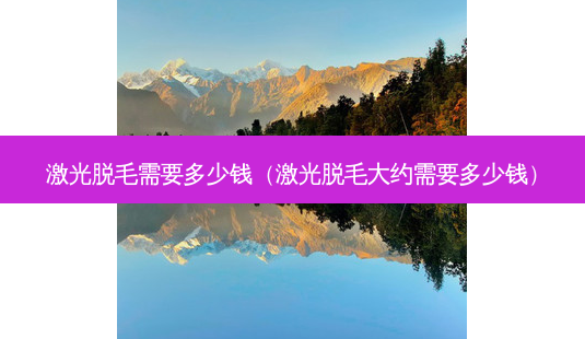 激光脱毛需要多少钱(激光脱毛大约需要多少钱)-第1张图片-美呗严选网 激光脱毛需要多少钱(激光脱毛大约需要多少钱)-第1张图片-美呗严选网