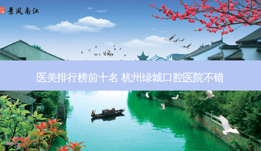 医美排行榜前十名 杭州绿城口腔医院不错-第1张图片-美呗严选网 医美排行榜前十名 杭州绿城口腔医院不错-第1张图片-美呗严选网