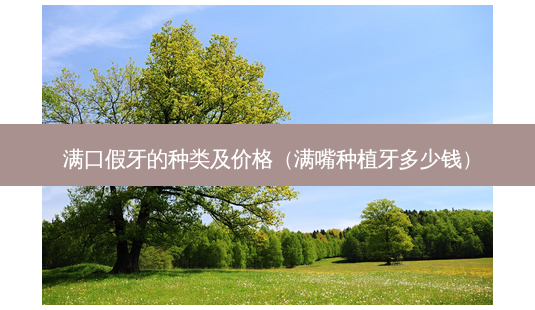 满口假牙的种类及价格(满嘴种植牙多少钱)-第1张图片-美呗严选网 满口假牙的种类及价格(满嘴种植牙多少钱)-第1张图片-美呗严选网
