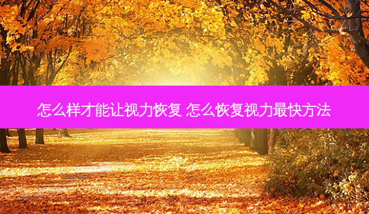 怎么样才能让视力恢复 怎么恢复视力快 *** -第1张图片-美呗严选网