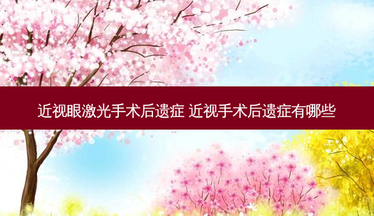 近视眼激光手术后遗症 近视手术后遗症有哪些-第1张图片-美呗严选网 近视眼激光手术后遗症 近视手术后遗症有哪些-第1张图片-美呗严选网